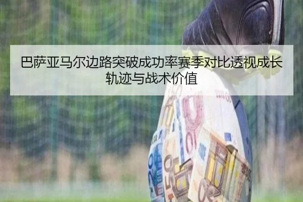 巴萨亚马尔边路突破成功率赛季对比透视成长轨迹与战术价值