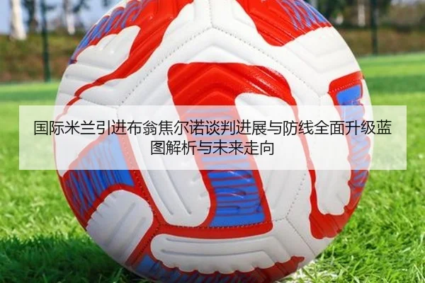 国际米兰引进布翁焦尔诺谈判进展与防线全面升级蓝图解析与未来走向